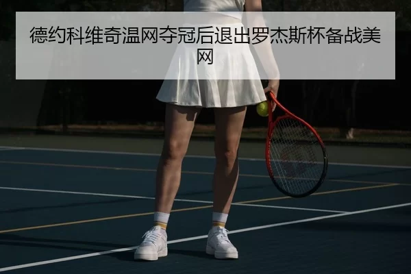 德约科维奇温网夺冠后退出罗杰斯杯备战美网